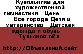 Купальники для художественной гимнастики › Цена ­ 4 000 - Все города Дети и материнство » Детская одежда и обувь   . Тульская обл.